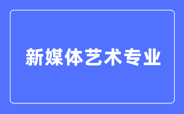 新媒体艺术专业首要学甚么,新媒体艺术专业的失业标的目的和远景阐发