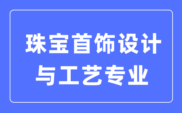 珠宝金饰设想与工艺专业首要学甚么,失业标的目的和远景阐发