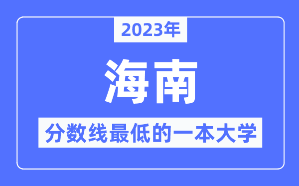 2023年海南分数线最低的一本大学有哪些?
