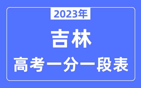 2023年吉林高考一分一段表,吉林高考分数位次排名查问表