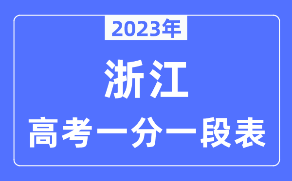 2023年浙江高考一分一段表,浙江高考分数位次排名查问表