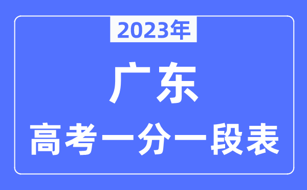 2023年广东高考一分一段表,广东高考分数位次排名查问表