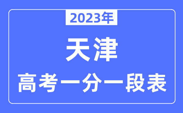 2023年天津高考一分一段表,天津高考分数位次排名查问表