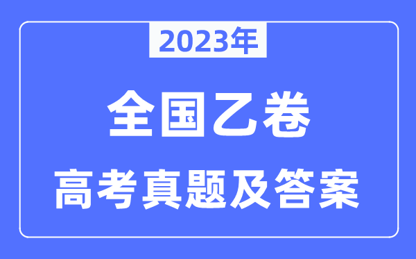 2023年高考天下乙卷文综试卷真题及谜底剖析(完全版)