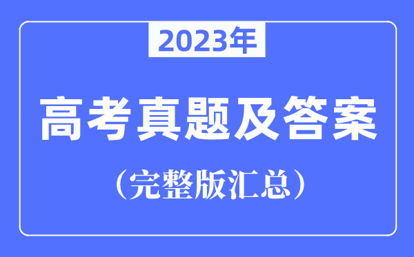 2023年天下高测验卷真题及谜底汇总(完全版)