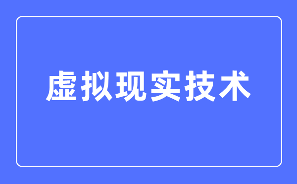 假造实际手艺专业首要学甚么,假造实际手艺专业的失业标的目的和远景阐发