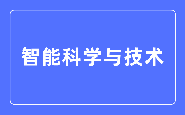 智能迷信与手艺专业首要学甚么,智能迷信与手艺专业的失业标的目的和远景阐发