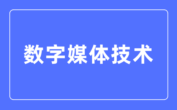数字媒体手艺专业首要学甚么,数字媒体手艺专业的失业标的目的和远景阐发