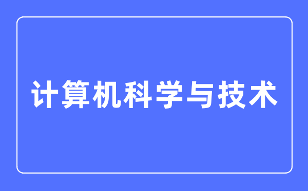 计较机迷信与手艺专业首要学甚么,计较机迷信与手艺专业的失业标的目的和远景阐发