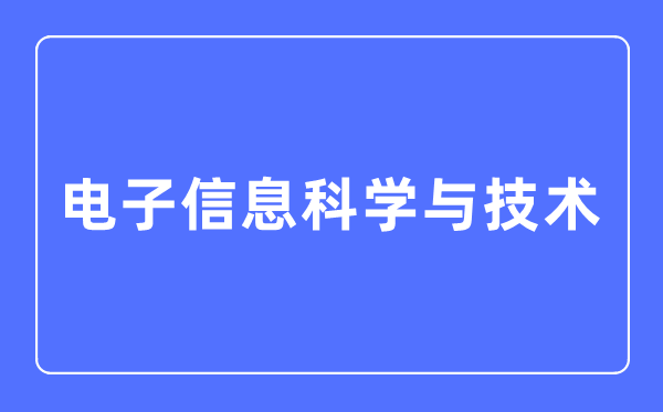 电子信息迷信与手艺专业首要学甚么,电子信息迷信与手艺专业的失业标的目的和远景阐发