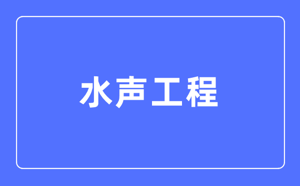 水声工程专业首要学甚么,水声工程专业的失业标的目的和远景阐发