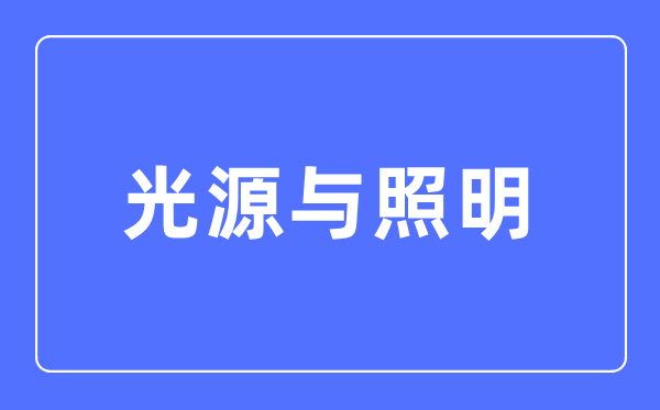 光源与照明专业首要学甚么,光源与照明专业的失业标的目的和远景阐发