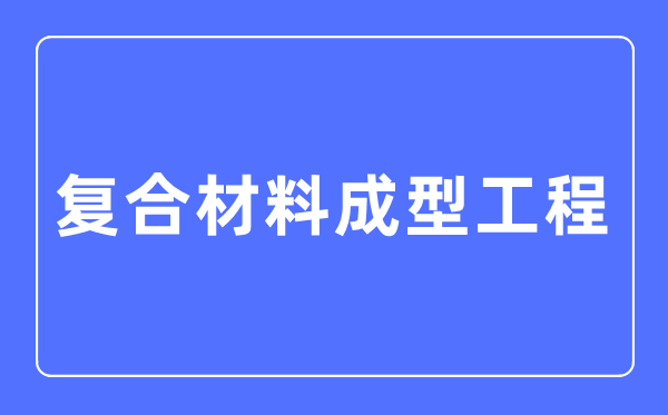 复合资料成型工程专业首要学甚么,复合资料成型工程专业的失业标的目的和远景阐发