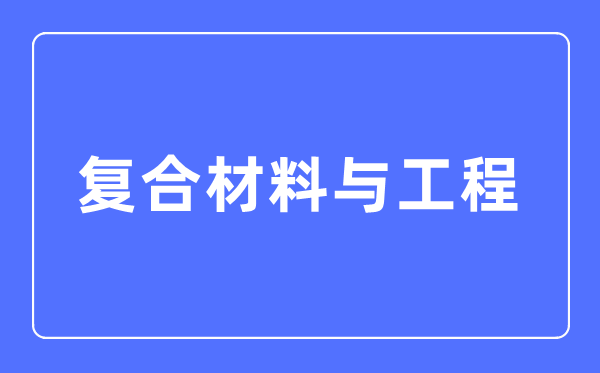 复合资料与工程专业首要学甚么,复合资料与工程专业的失业标的目的和远景阐发