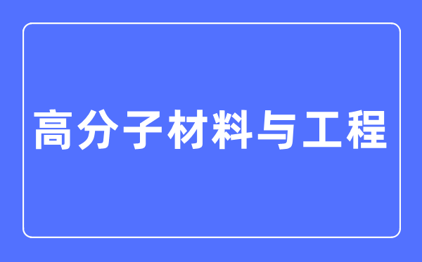 高份子资料与工程专业首要学甚么,高份子资料与工程专业的失业标的目的和远景阐发