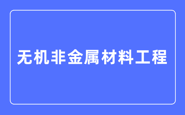 无机非金属资料工程专业首要学甚么,无机非金属资料工程专业的失业标的目的和远景阐发