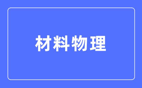 资料物理专业首要学甚么,资料物理专业的失业标的目的和远景阐发