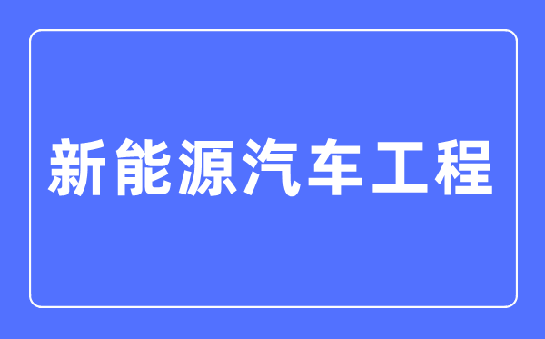 新动力汽车工程专业首要学甚么,新动力汽车工程专业的失业标的目的和远景阐发