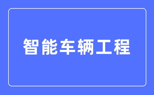 智能车辆工程专业首要学甚么,智能车辆工程专业的失业标的目的和远景阐发