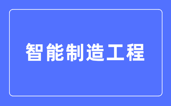 智能制作工程专业首要学甚么,智能制作工程专业的失业标的目的和远景阐发