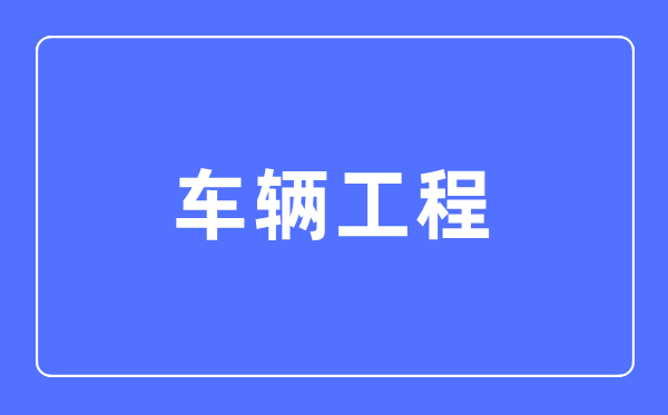 车辆工程专业首要学甚么,车辆工程专业的失业标的目的和远景阐发