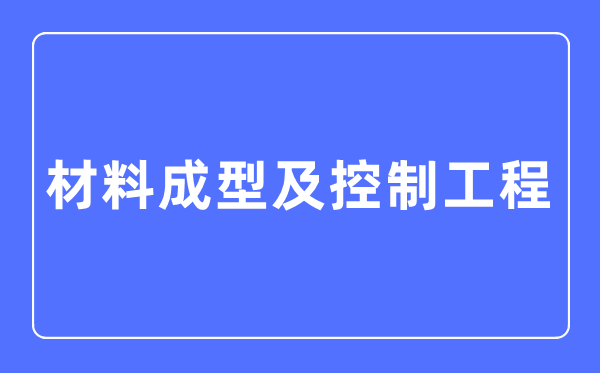 资料成型及节制工程专业首要学甚么,资料成型及节制工程专业的失业标的目的和远景阐发