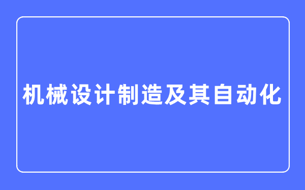 机器设想制作及其主动化专业首要学甚么,机器设想制作及其主动化专业的失业标的目的和远景阐发