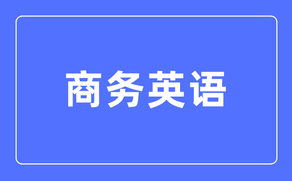 商务英语专业首要学甚么,商务英语专业的失业标的目的和远景阐发
