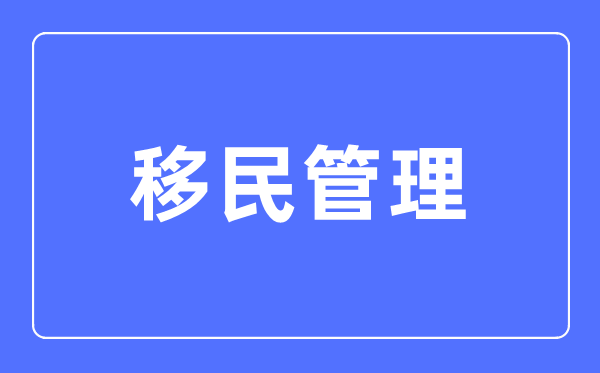 移民办理专业首要学甚么,移民办理专业的失业标的目的和远景阐发
