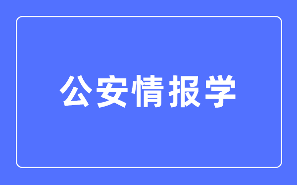 公安谍报学专业首要学甚么,公安谍报学专业的失业标的目的和远景阐发