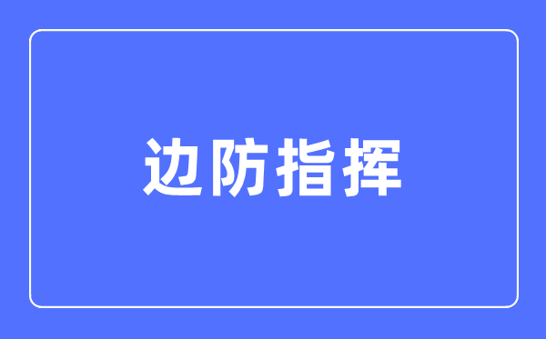 边防批示专业首要学甚么,边防批示专业的失业标的目的和远景阐发