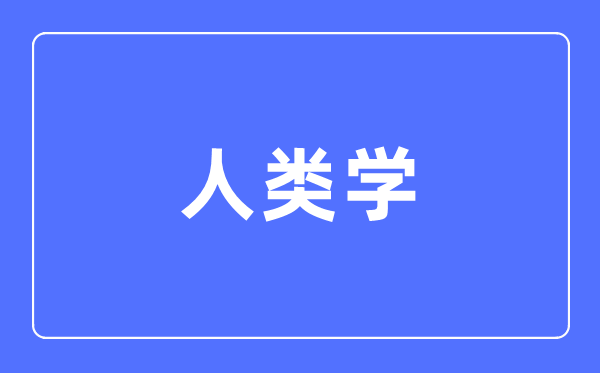 人类学专业首要学甚么,人类学专业的失业标的目的和远景阐发