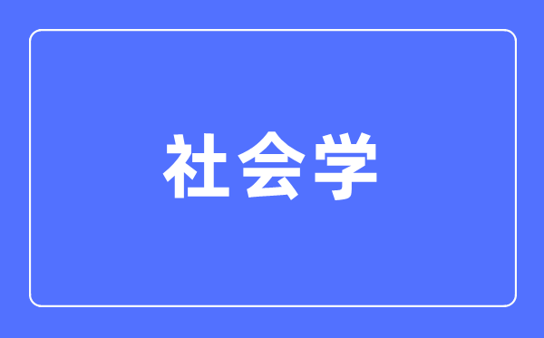 社会学专业首要学甚么,社会学专业的赋闲标的目的和远景阐发