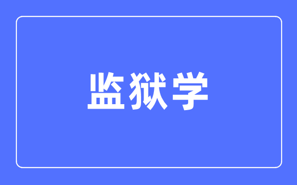 牢狱学专业首要学甚么,牢狱学专业的失业标的目的和远景阐发