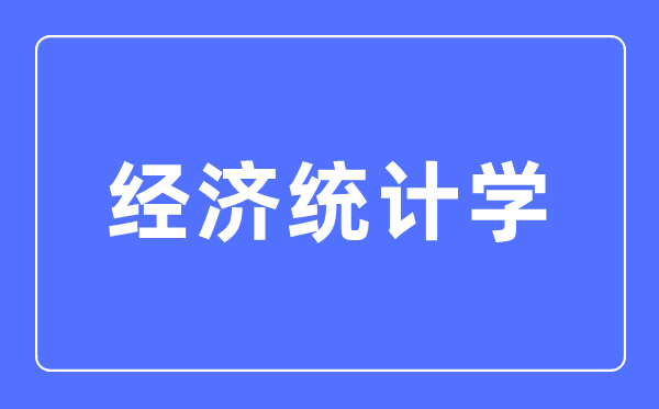 经济统计学专业首要学甚么,经济统计学专业的失业标的目的和远景阐发