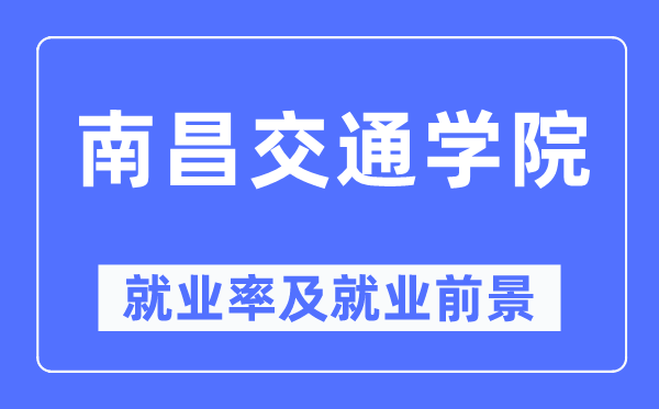 南昌交通学院失业率及失业远景怎样样,好失业吗？