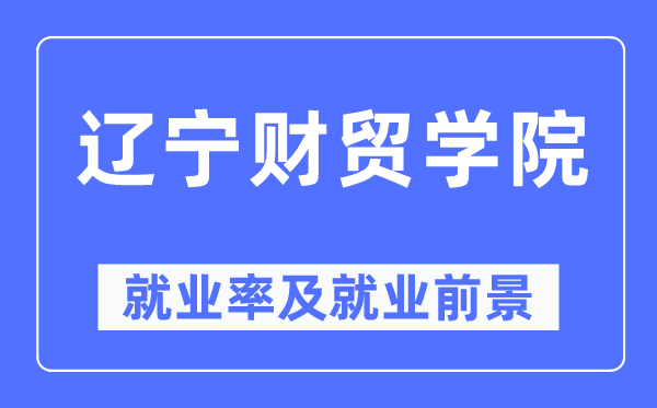 辽宁财贸学院失业率及失业远景怎样样,好失业吗?