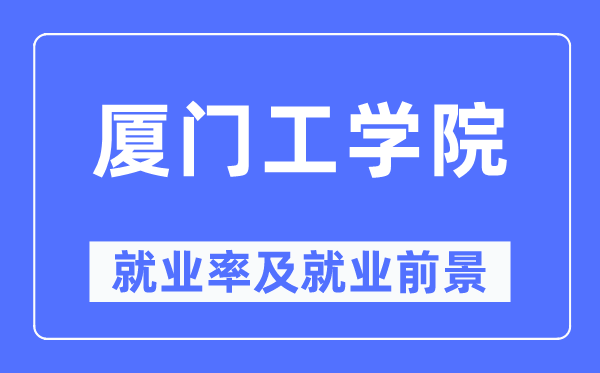 厦门工学院失业率及失业远景怎样样,好失业吗？