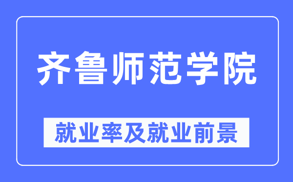 齐鲁师范学院失业率及失业远景怎样样,好失业吗?