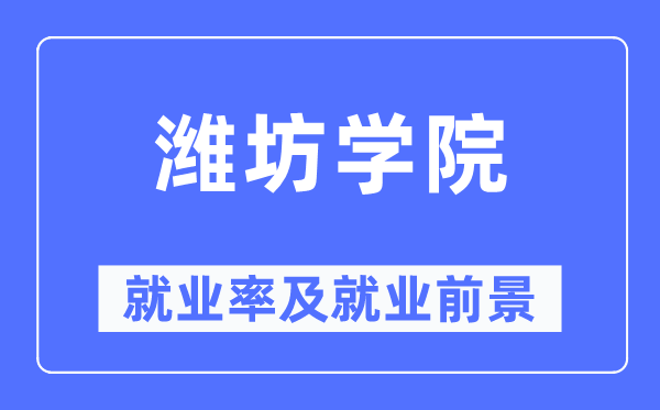 潍坊学院失业率及失业远景怎样样,好失业吗？