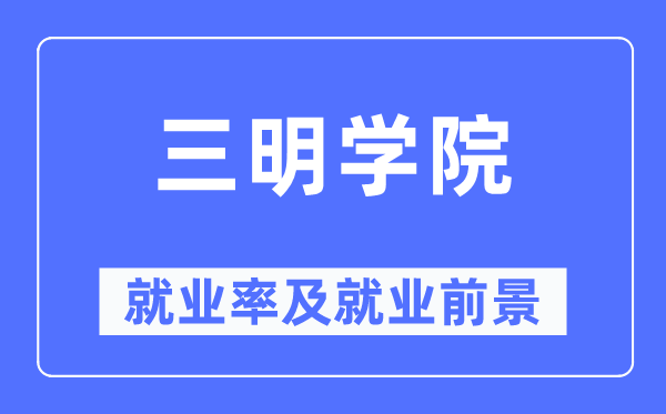 三明学院失业率及失业远景怎样样,好失业吗？