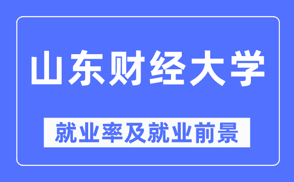 山东财经大学失业率及失业远景怎样样,好失业吗？