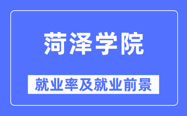 菏泽学院失业率及失业远景怎样样,好失业吗？