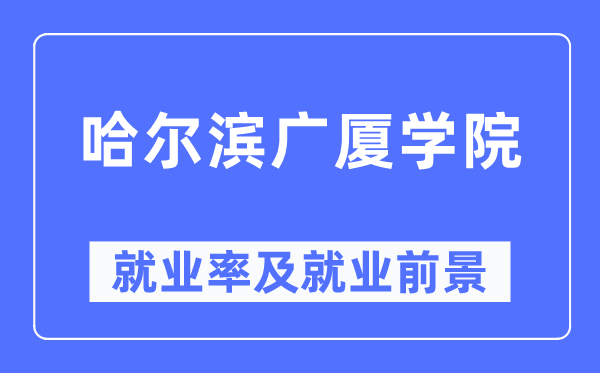 哈尔滨广厦学院失业率及失业远景怎样样,好失业吗？