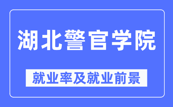 湖北警官学院失业率及失业远景怎样样,好失业吗?