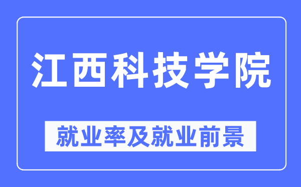 江西科技学院失业率及失业远景怎样样,好失业吗？