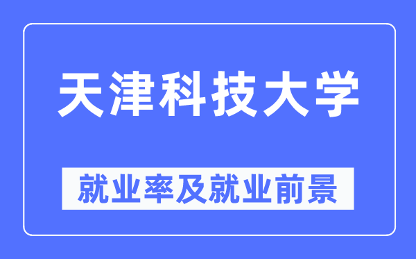 天津科技大学失业率及失业远景怎样样,好失业吗?