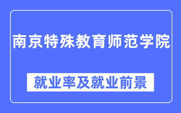 南京特别教导师范学院失业率及失业远景怎样样,好失业吗？