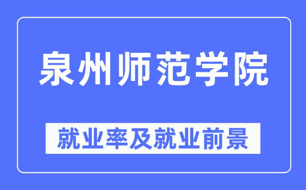 泉州师范学院失业率及失业远景怎样样,好失业吗？
