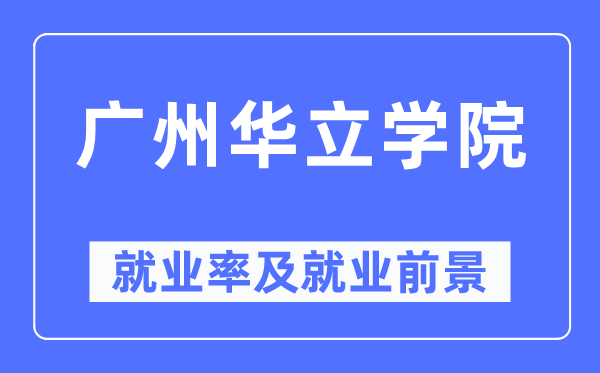 广州华立学院失业率及失业远景怎样样,好失业吗？